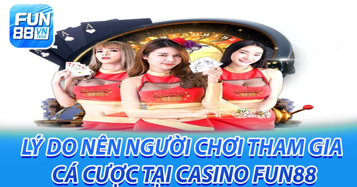 Lý do nên người chơi tham gia cá cược tại Casino Fun88