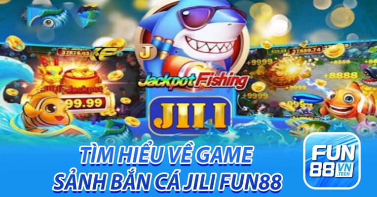Tìm hiểu về game sảnh bắn cá Jili Fun88
